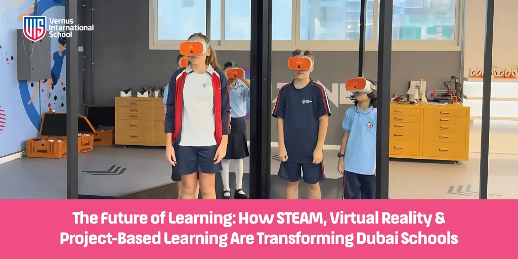 The Future of Learning: How STEAM, Virtual Reality & Project-Based Learning Are Transforming Dubai Schools